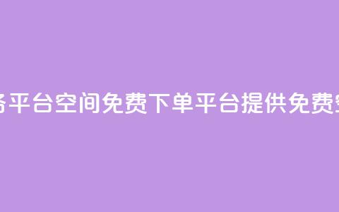qq下单业务平台空间免费(QQ下单平台提供免费空间服务) 第1张