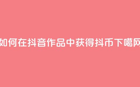 如何在抖音作品中获得抖币 第1张 如何在抖音作品中获得抖币 第1张