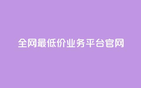 全网最低价业务平台官网 - 全网超优惠价格服务平台欢迎您体验~ 第1张