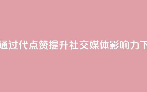 如何通过QQ代点赞提升社交媒体影响力 第1张