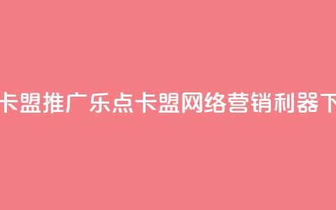 乐点卡盟 - 推广乐点卡盟：网络营销利器！ 第1张