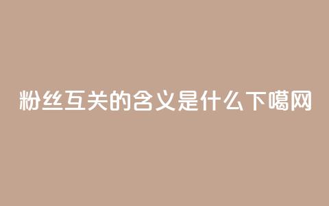粉丝互关的含义是什么 第1张