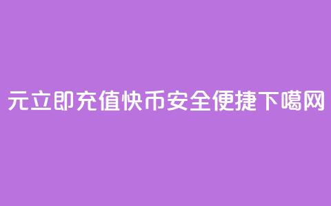 1元立即充值快币	，安全便捷 第1张