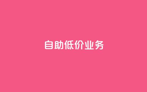 自助低价业务 第1张 自助低价业务 第1张