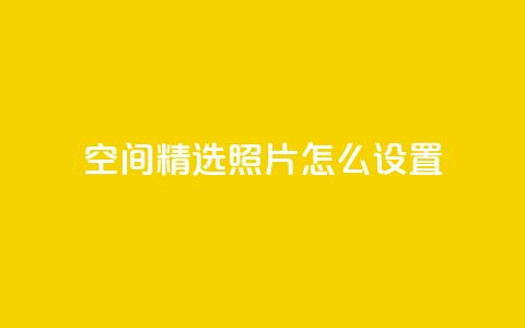 QQ空间精选照片怎么设置,空间自助平台业务下单真人 - 免费1万qq空间访客量 抖音业务24小时在线下单低价 第1张 QQ空间精选照片怎么设置,空间自助平台业务下单真人 - 免费1万qq空间访客量 抖音业务24小时在线下单低价 第1张