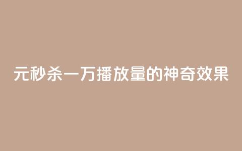 1元秒杀一万播放量的神奇效果 第1张 1元秒杀一万播放量的神奇效果 第1张