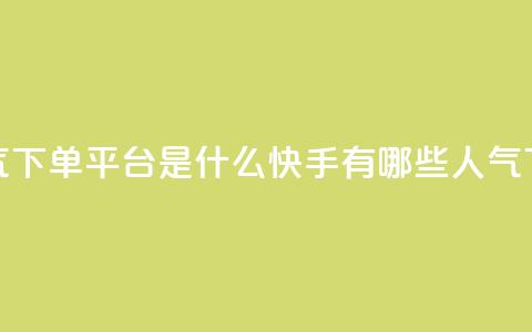 快手人气下单平台是什么(快手有哪些人气下单平台) 第1张