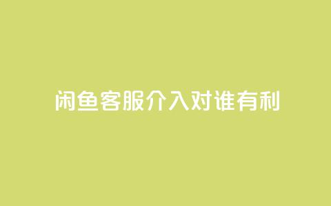 闲鱼客服介入对谁有利,dy评论 - qq空间点赞自助下单平台 ks便宜的下单平台 第1张 闲鱼客服介入对谁有利,dy评论 - qq空间点赞自助下单平台 ks便宜的下单平台 第1张