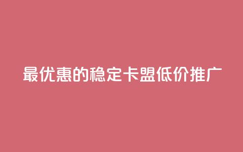 最优惠的稳定卡盟低价推广 第1张 最优惠的稳定卡盟低价推广 第1张