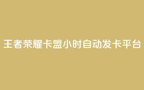 王者荣耀卡盟24小时自动发卡平台 - 王者荣耀卡盟24小时自动发卡平台：最快速、便捷的购卡选择	。 第1张