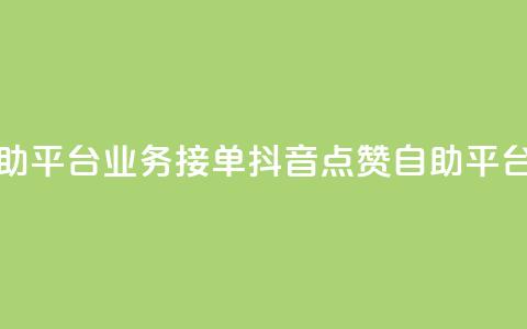 抖音赞自助平台业务接单(抖音点赞自助平台业务招商) 第1张 抖音赞自助平台业务接单(抖音点赞自助平台业务招商) 第1张