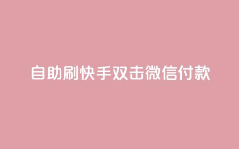 自助刷快手双击微信付款 - 自助提升微信支付	，刷快手双击有效方法！ 第1张