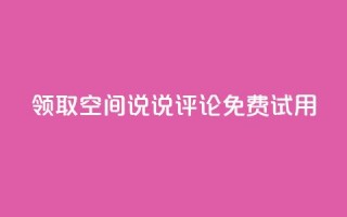 领取qq空间说说评论免费试用