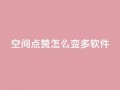 qq空间点赞怎么变多软件,每天领取qq1000赞 - 快手1元3000假粉丝 - 全网最低价游戏辅助卡盟
